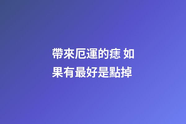 帶來厄運的痣 如果有最好是點掉